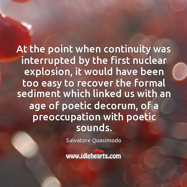 At the point when continuity was interrupted by the first nuclear explosion Salvatore Quasimodo Picture Quote