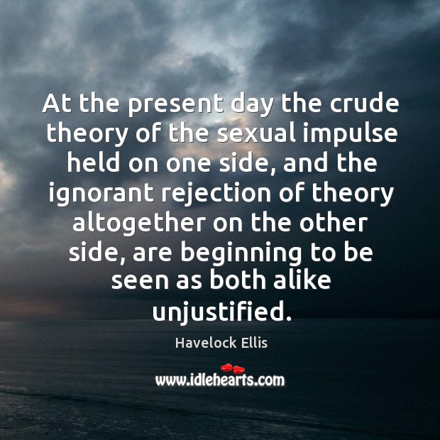 At the present day the crude theory of the sexual impulse held on one side Havelock Ellis Picture Quote
