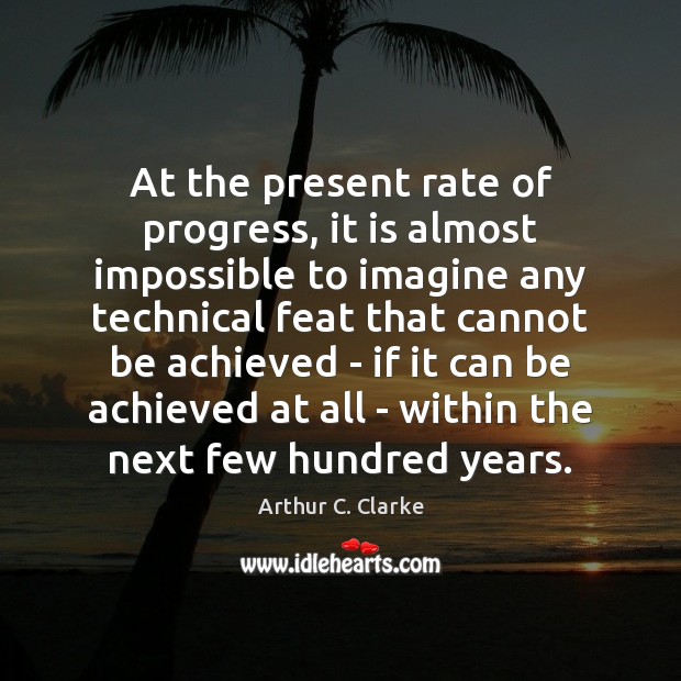 At the present rate of progress, it is almost impossible to imagine Arthur C. Clarke Picture Quote