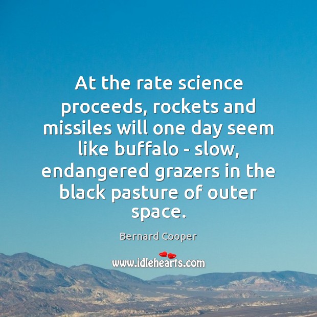 At the rate science proceeds, rockets and missiles will one day seem Bernard Cooper Picture Quote