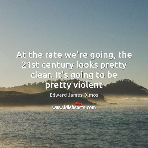 At the rate we’re going, the 21st century looks pretty clear. It’s Edward James Olmos Picture Quote