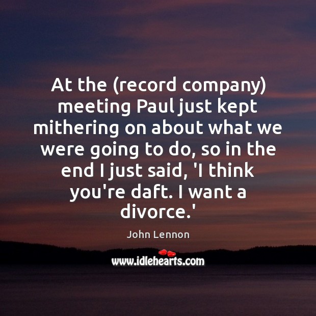 At the (record company) meeting Paul just kept mithering on about what John Lennon Picture Quote