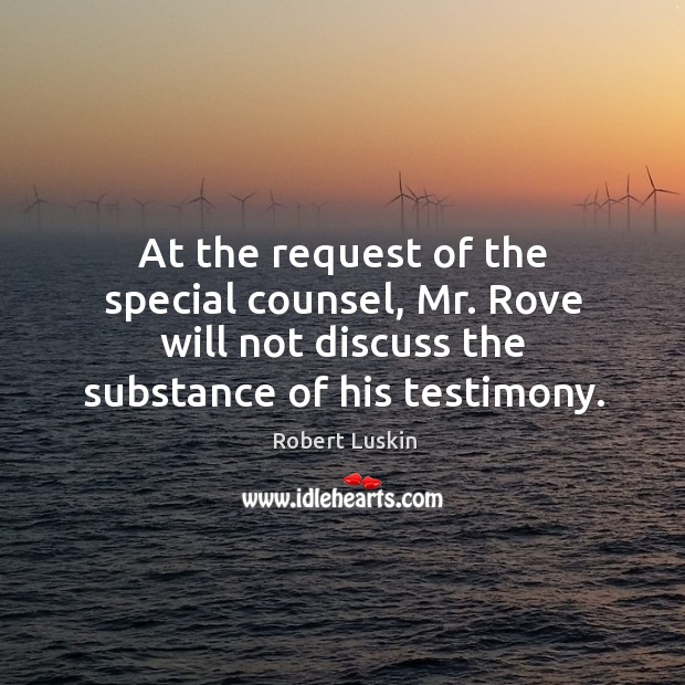 At the request of the special counsel, mr. Rove will not discuss the substance of his testimony. Robert Luskin Picture Quote