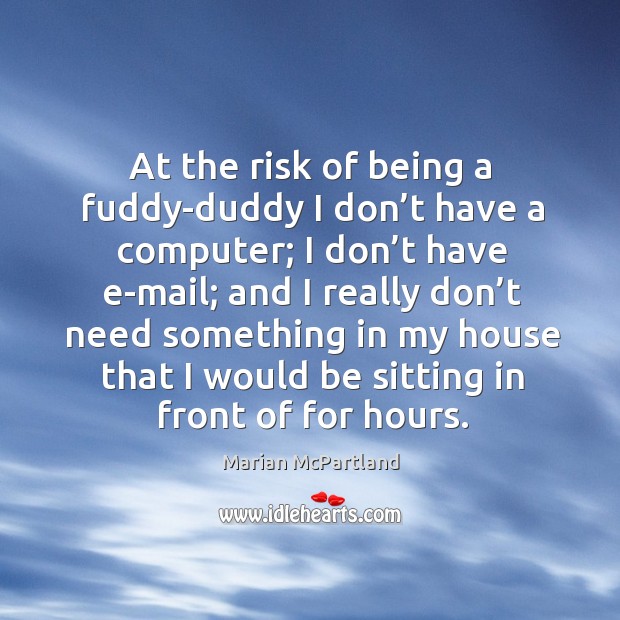 At the risk of being a fuddy-duddy I don’t have a computer; I don’t have e-mail Marian McPartland Picture Quote