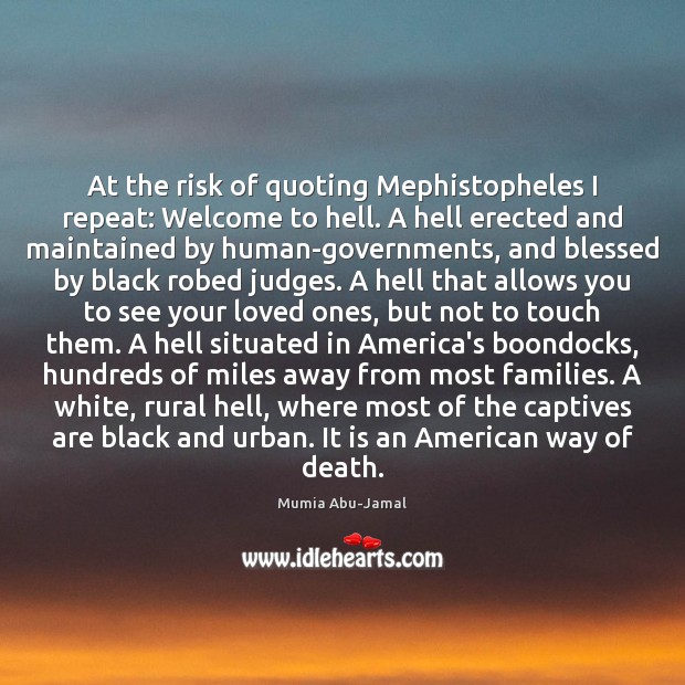 At the risk of quoting Mephistopheles I repeat: Welcome to hell. A Mumia Abu-Jamal Picture Quote