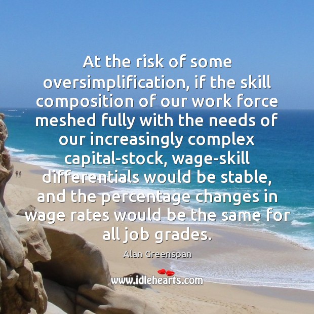 At the risk of some oversimplification, if the skill composition of our Alan Greenspan Picture Quote
