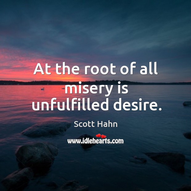 At the root of all misery is unfulfilled desire. Scott Hahn Picture Quote