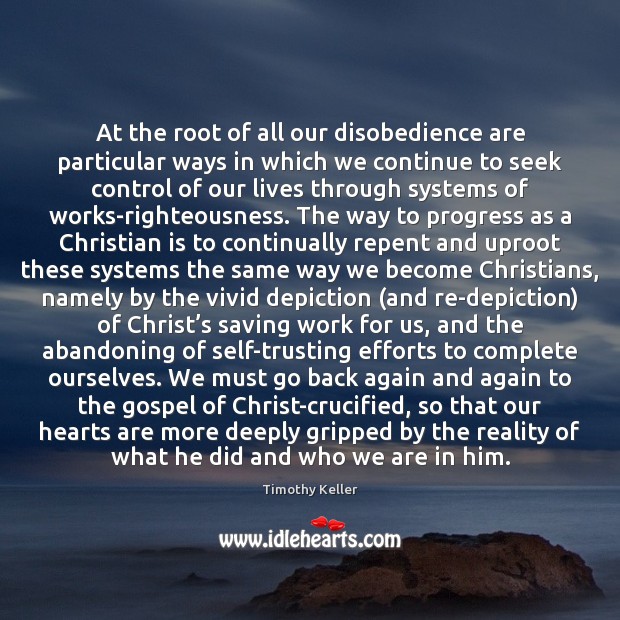 At the root of all our disobedience are particular ways in which Timothy Keller Picture Quote