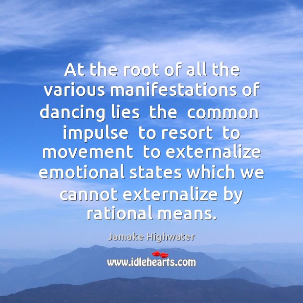 At the root of all the various manifestations of dancing lies  the Jamake Highwater Picture Quote