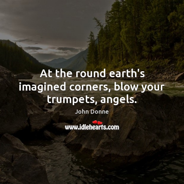 At the round earth’s imagined corners, blow your trumpets, angels. John Donne Picture Quote