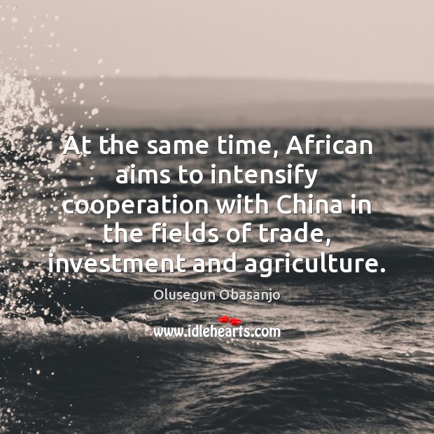 At the same time, African aims to intensify cooperation with China in Olusegun Obasanjo Picture Quote