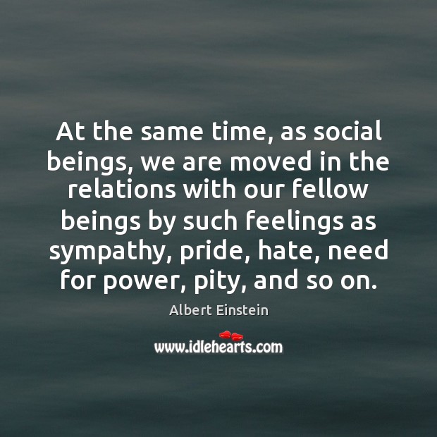 At the same time, as social beings, we are moved in the Albert Einstein Picture Quote