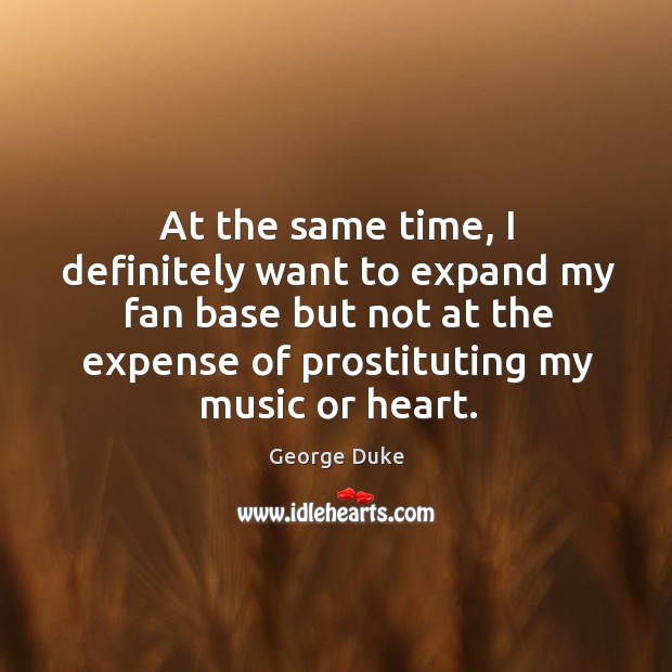 At the same time, I definitely want to expand my fan base but not at the expense of prostituting my music or heart. Image