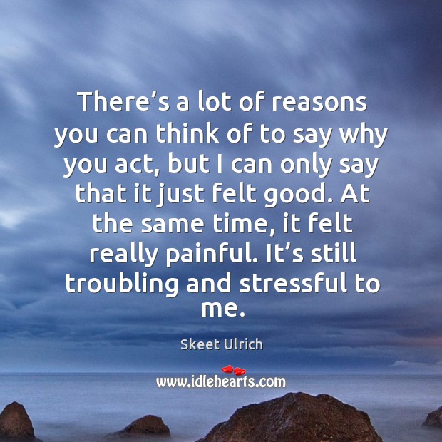 At the same time, it felt really painful. It’s still troubling and stressful to me. Skeet Ulrich Picture Quote