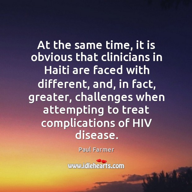 At the same time, it is obvious that clinicians in haiti are faced with different Paul Farmer Picture Quote