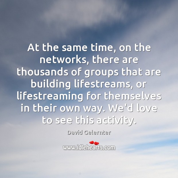 At the same time, on the networks, there are thousands of groups David Gelernter Picture Quote
