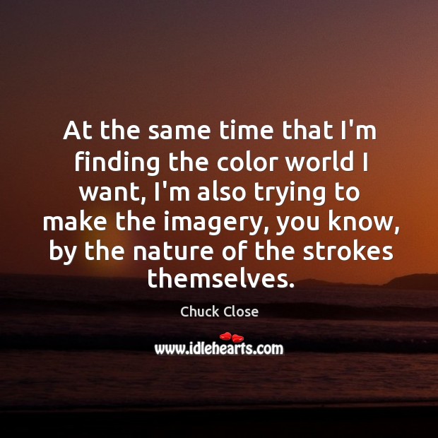 At the same time that I’m finding the color world I want, Chuck Close Picture Quote