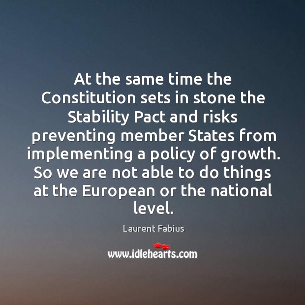 At the same time the constitution sets in stone the stability pact and risks preventing Laurent Fabius Picture Quote