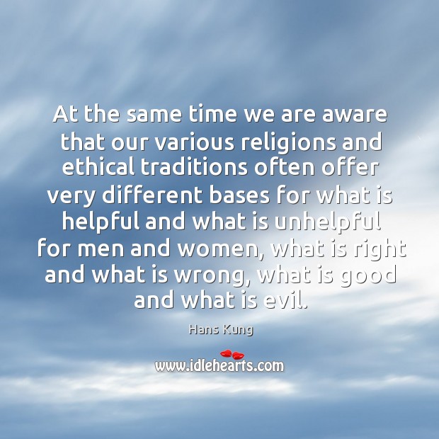 At the same time we are aware that our various religions and ethical traditions often offer Hans Kung Picture Quote