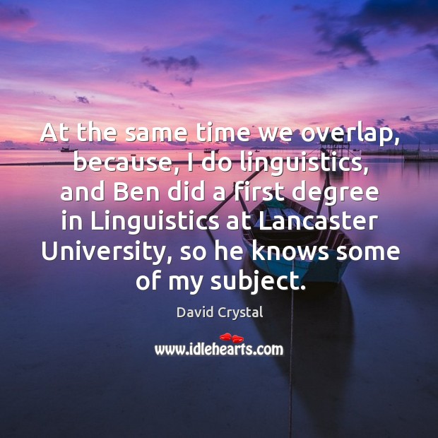 At the same time we overlap, because, I do linguistics, and ben did a first degree in linguistics David Crystal Picture Quote