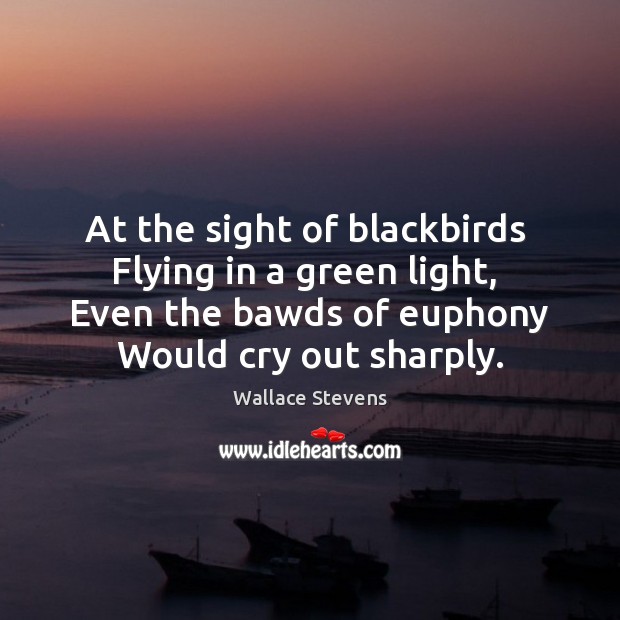 At the sight of blackbirds  Flying in a green light,  Even the Wallace Stevens Picture Quote