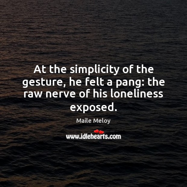 At the simplicity of the gesture, he felt a pang: the raw nerve of his loneliness exposed. Maile Meloy Picture Quote