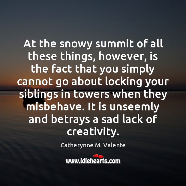 At the snowy summit of all these things, however, is the fact Catherynne M. Valente Picture Quote
