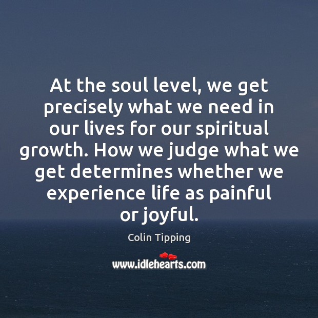 At the soul level, we get precisely what we need in our Colin Tipping Picture Quote
