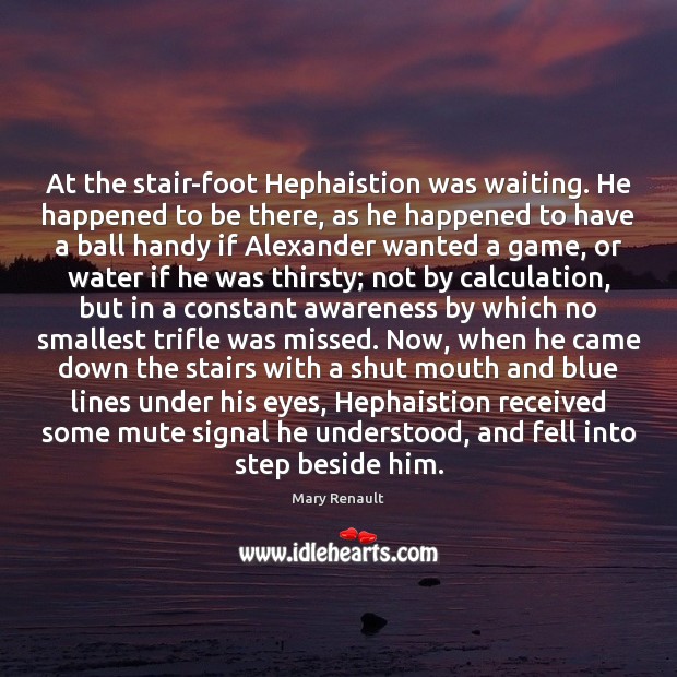 At the stair-foot Hephaistion was waiting. He happened to be there, as Mary Renault Picture Quote