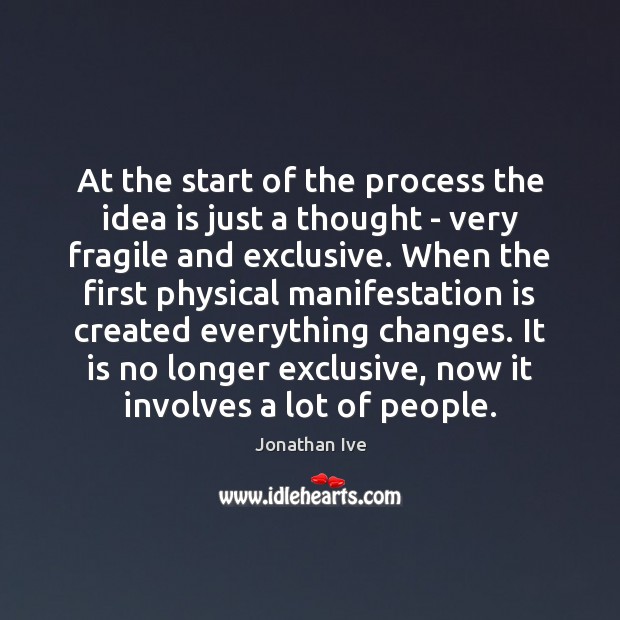 At the start of the process the idea is just a thought Jonathan Ive Picture Quote