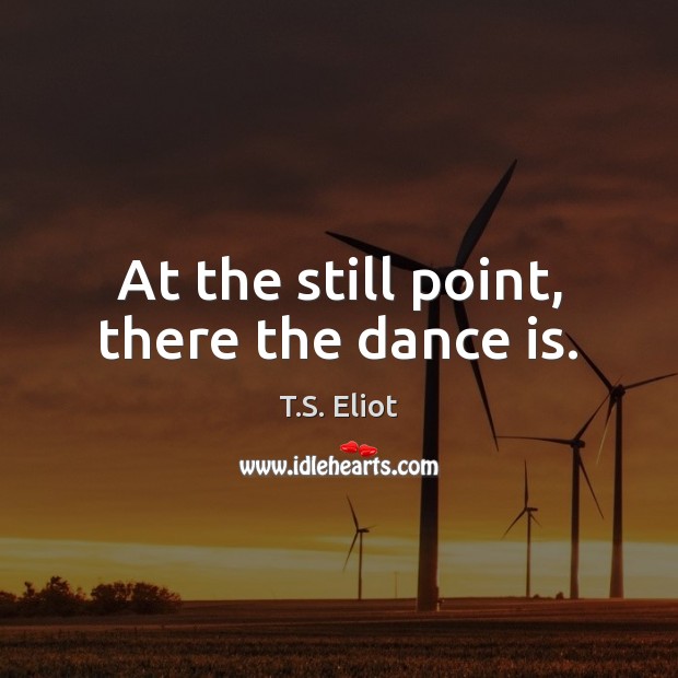 At the still point, there the dance is. Image