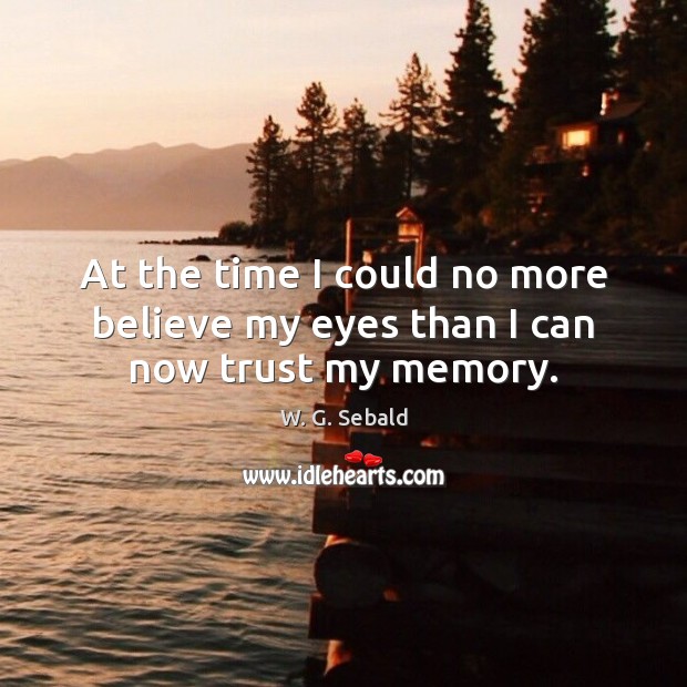 At the time I could no more believe my eyes than I can now trust my memory. W. G. Sebald Picture Quote