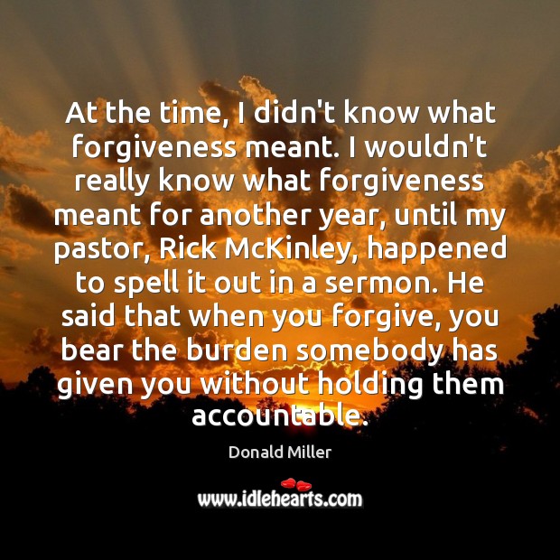 At the time, I didn’t know what forgiveness meant. I wouldn’t really Donald Miller Picture Quote