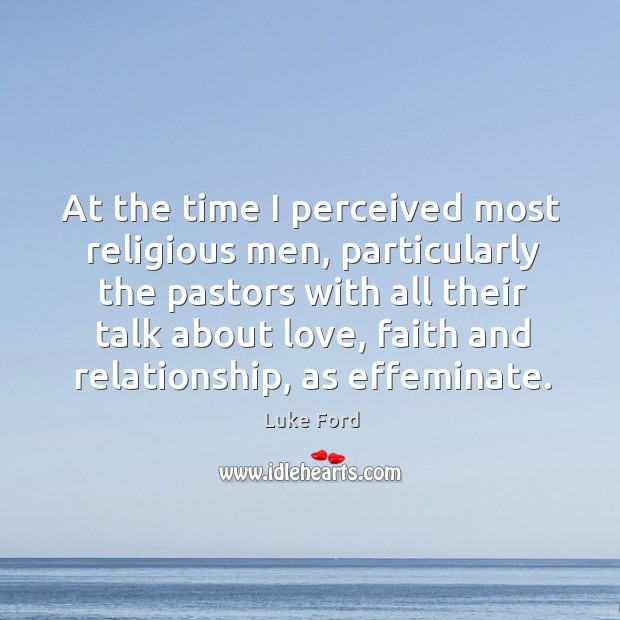 At the time I perceived most religious men, particularly the pastors with all their talk about love Luke Ford Picture Quote