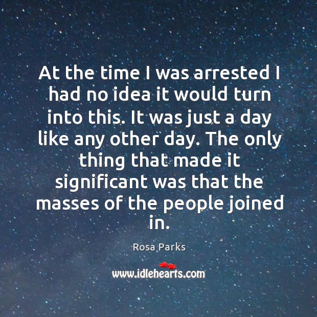 At the time I was arrested I had no idea it would turn into this. Rosa Parks Picture Quote