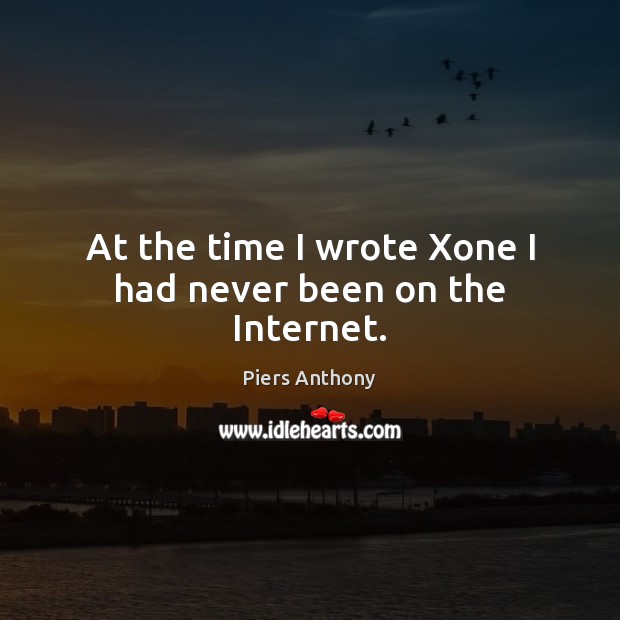 At the time I wrote Xone I had never been on the Internet. Piers Anthony Picture Quote
