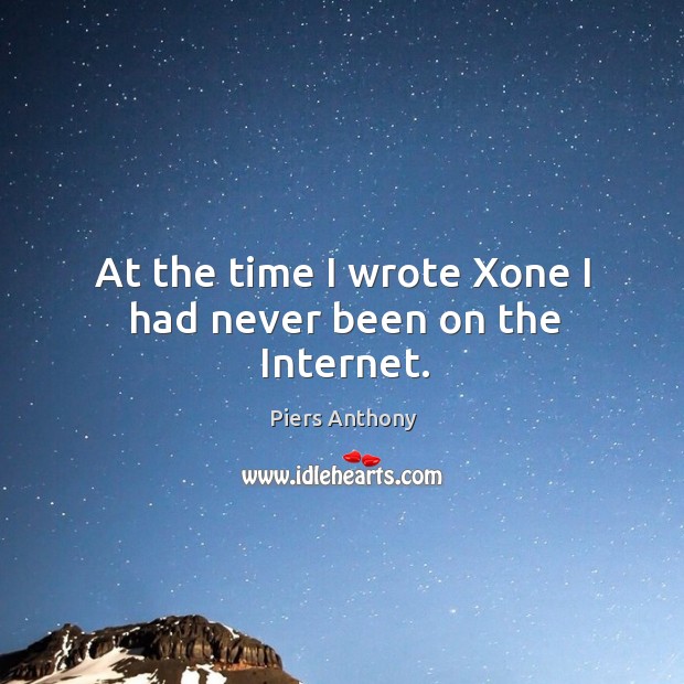 At the time I wrote xone I had never been on the internet. Piers Anthony Picture Quote