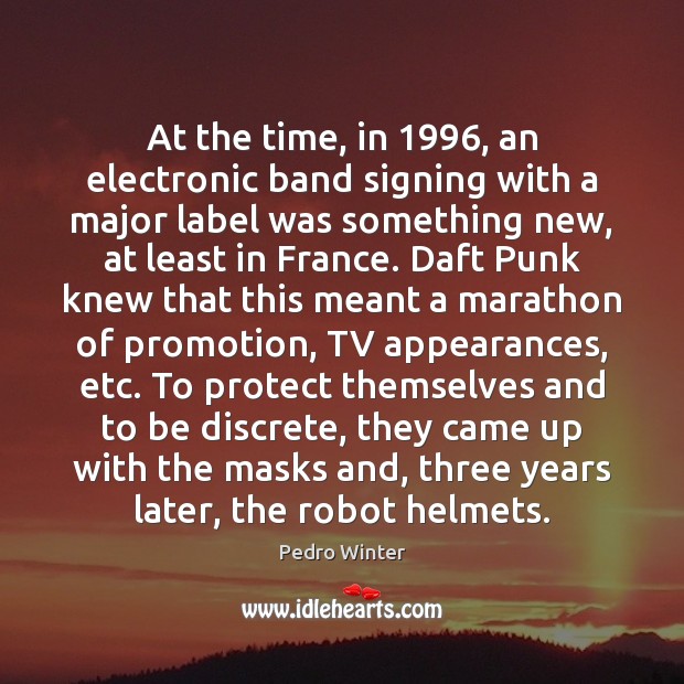 At the time, in 1996, an electronic band signing with a major label Pedro Winter Picture Quote