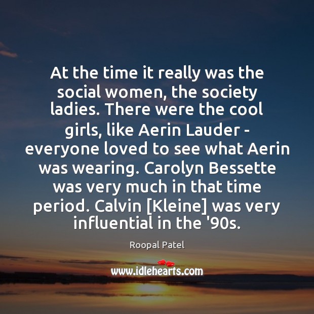 At the time it really was the social women, the society ladies. Cool Quotes Image
