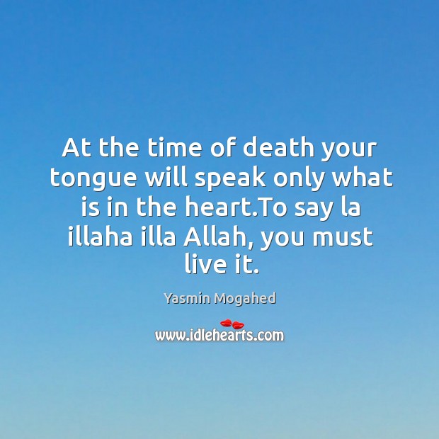 At the time of death your tongue will speak only what is Yasmin Mogahed Picture Quote