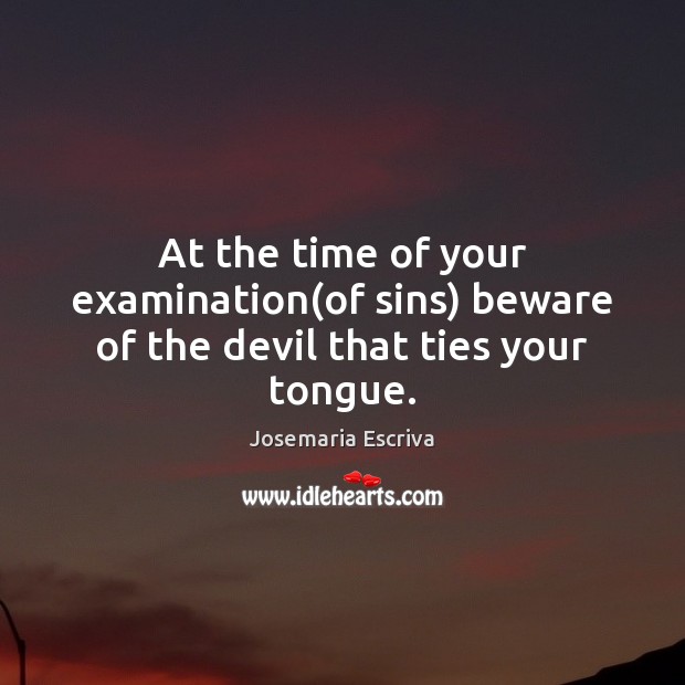 At the time of your examination(of sins) beware of the devil that ties your tongue. Josemaria Escriva Picture Quote