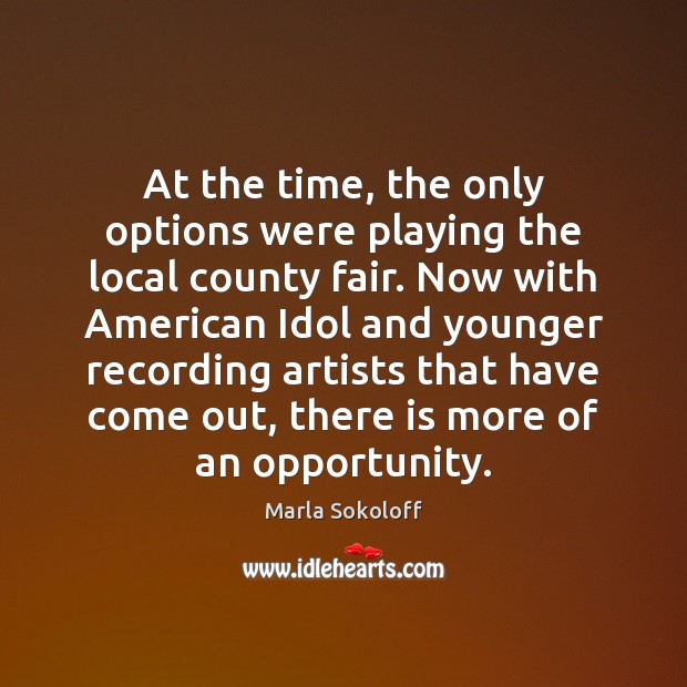 At the time, the only options were playing the local county fair. Marla Sokoloff Picture Quote