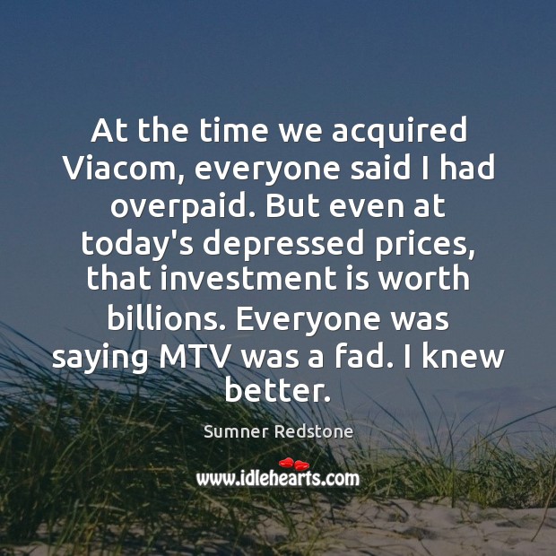 At the time we acquired Viacom, everyone said I had overpaid. But Image