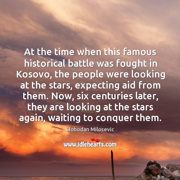 At the time when this famous historical battle was fought in kosovo, the people were looking at the stars Slobodan Milosevic Picture Quote