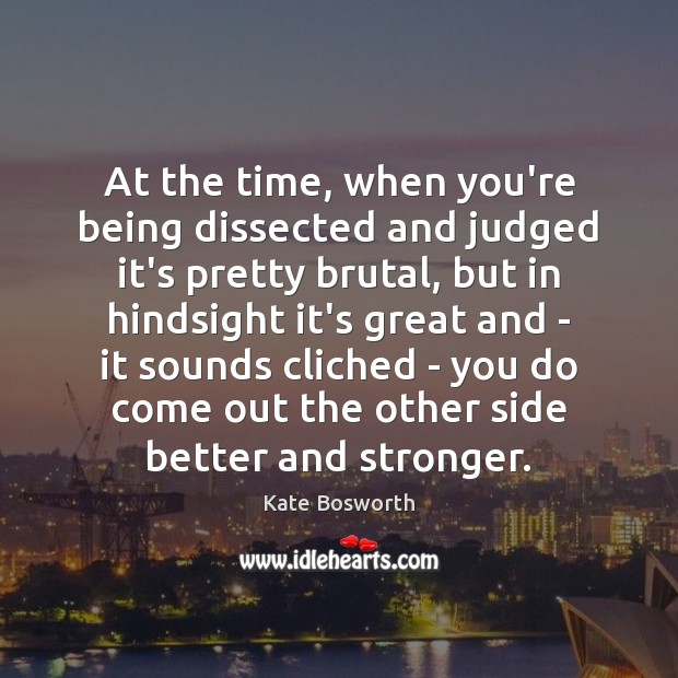 At the time, when you’re being dissected and judged it’s pretty brutal, Kate Bosworth Picture Quote