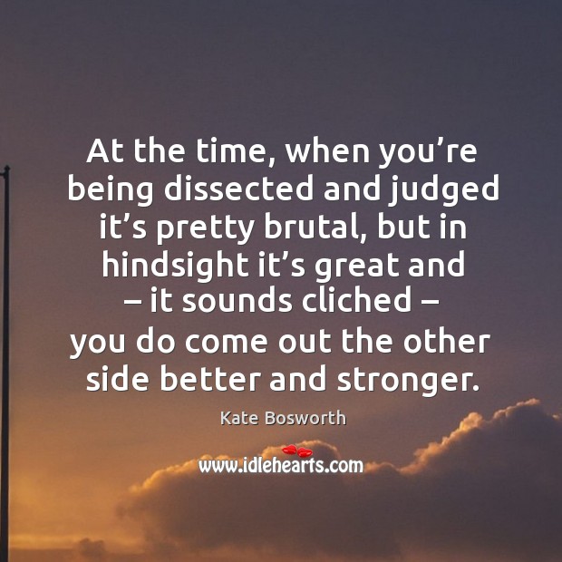 At the time, when you’re being dissected and judged it’s pretty brutal Kate Bosworth Picture Quote