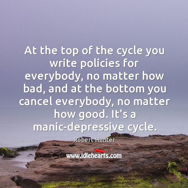 At the top of the cycle you write policies for everybody, no Robert Hunter Picture Quote