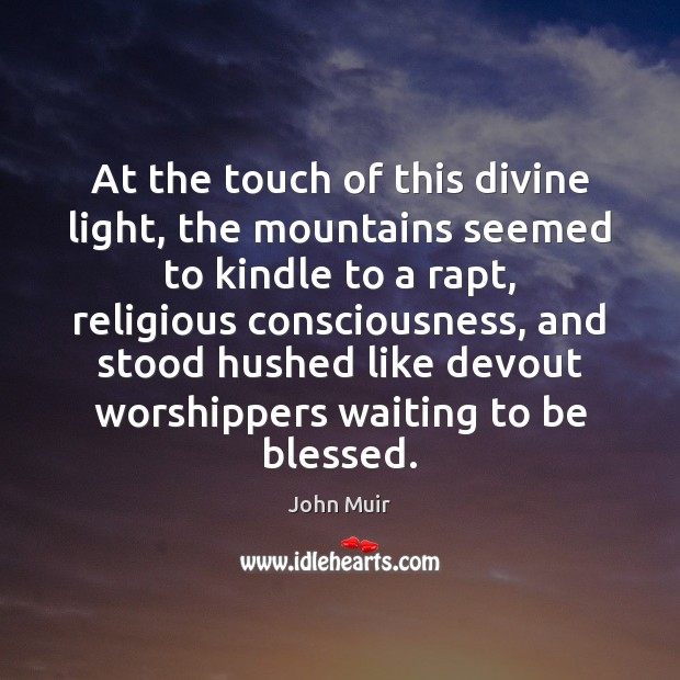 At the touch of this divine light, the mountains seemed to kindle John Muir Picture Quote