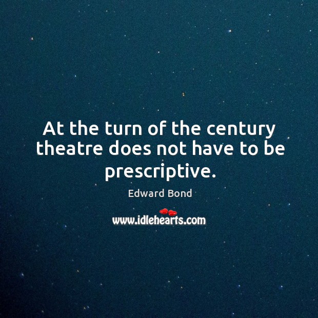 At the turn of the century theatre does not have to be prescriptive. Edward Bond Picture Quote