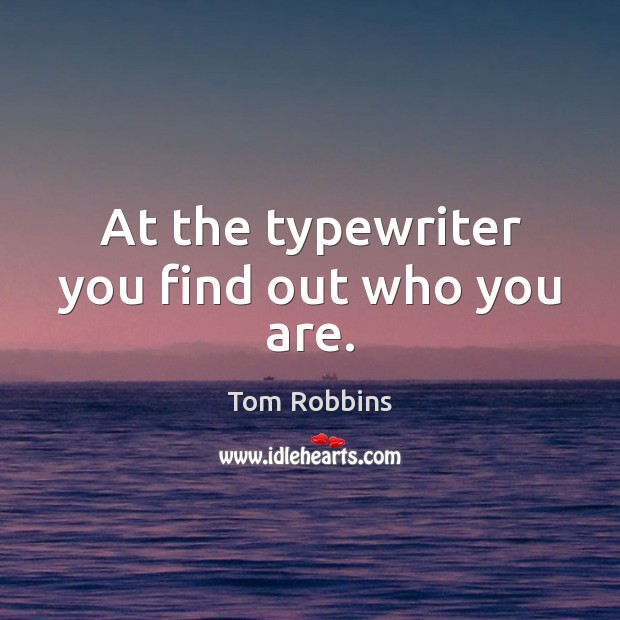 At the typewriter you find out who you are. Tom Robbins Picture Quote